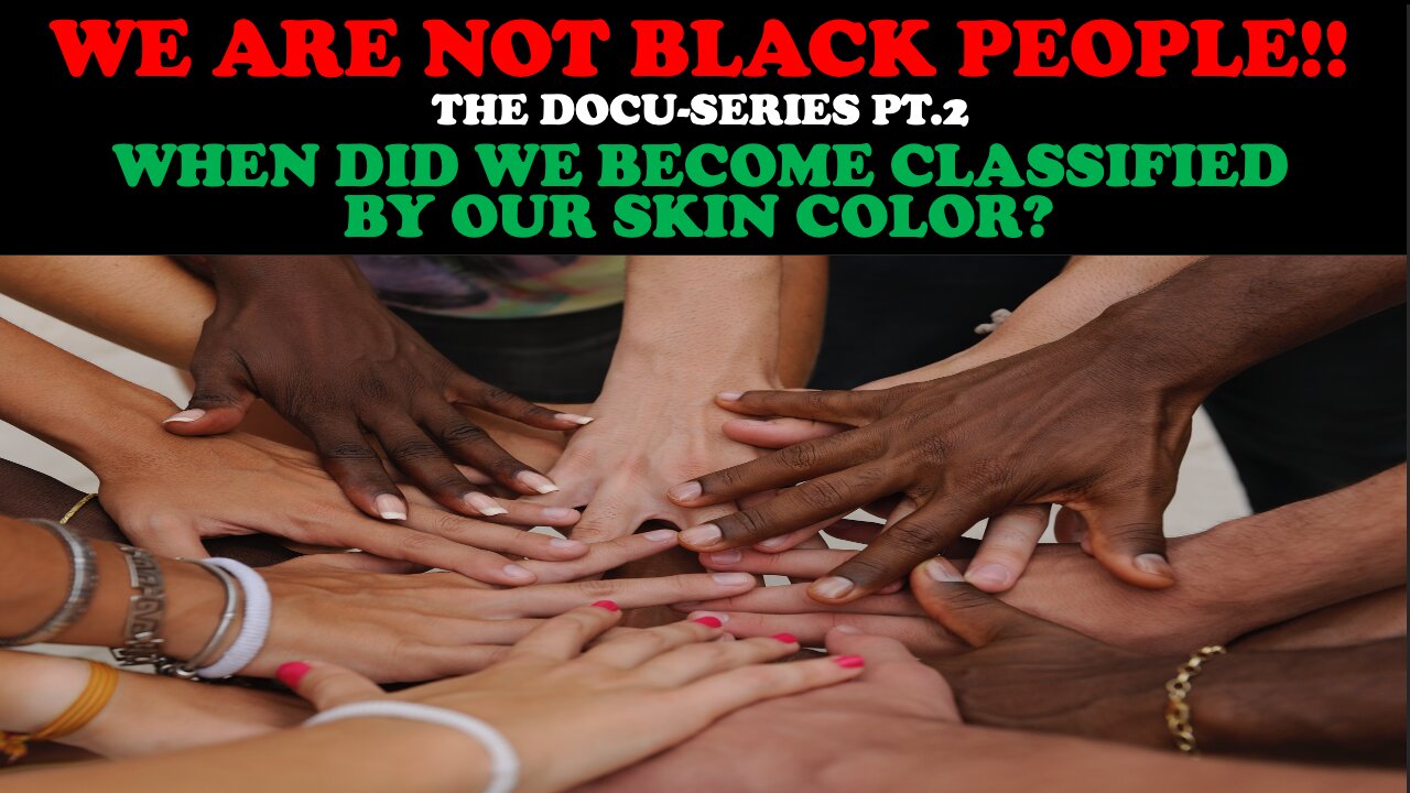 WE ARE NOT BLACK PEOPLE!! (THE DOCU-SERIES PT. 2) - WHEN DID WE BECOME CLASSIFIED BY OUR SKIN COLOR?