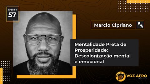 #57 - MENTALIDADE PRETA DE PROSPERIDADE: DESCOLONIZAÇÃO MENTAL E EMOCIONAL - Marcio Cipriano