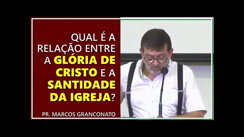 Qual é a relação entre a glória de Cristo e a santidade da igreja? - Pr. Marcos Granconato