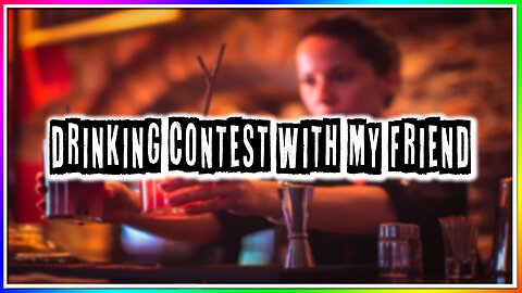 I HAD A DRINKING CONTEST WITH MY FRIEND! (story)