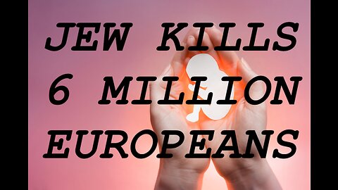 Jew Kills 6 Million Europeans