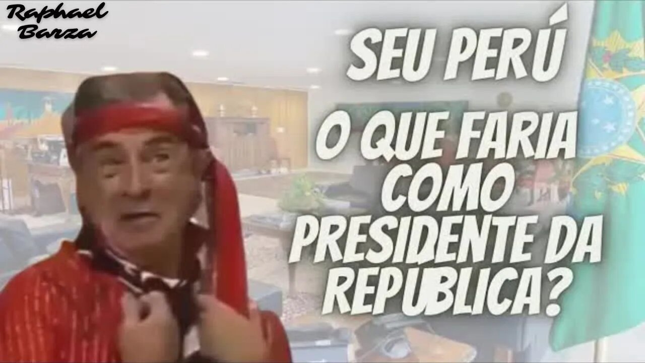 SEU PERÚ - O QUE FARIA COMO PRESIDENTE DA REPÚBLICA