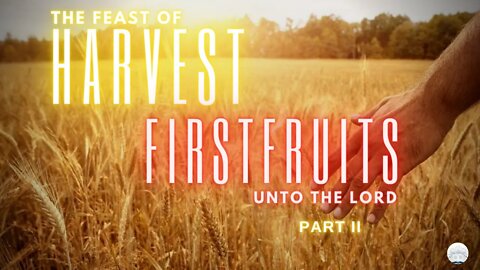 DAY OF PENTECOST 2022 :: FEAST OF HARVEST, FIRSTFRUITS UNTO THE LORD