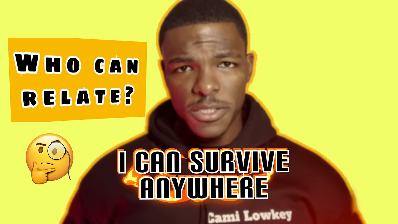 I can survive anywhere/ WHO CAN RELATE? (uncensored)