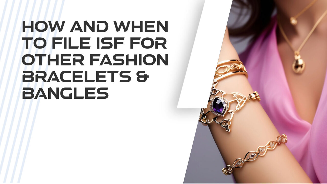 Demystifying ISF: Filing for Fashion Bracelets and Bangles Made Easy