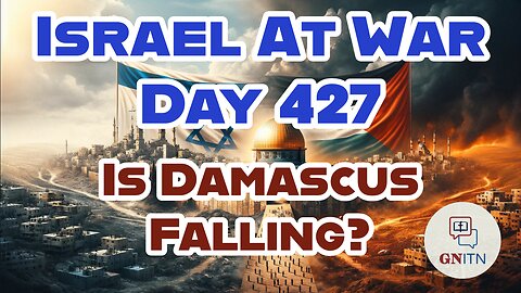 GNITN Special Edition Israel At War Day 427: Is Damascus Falling?