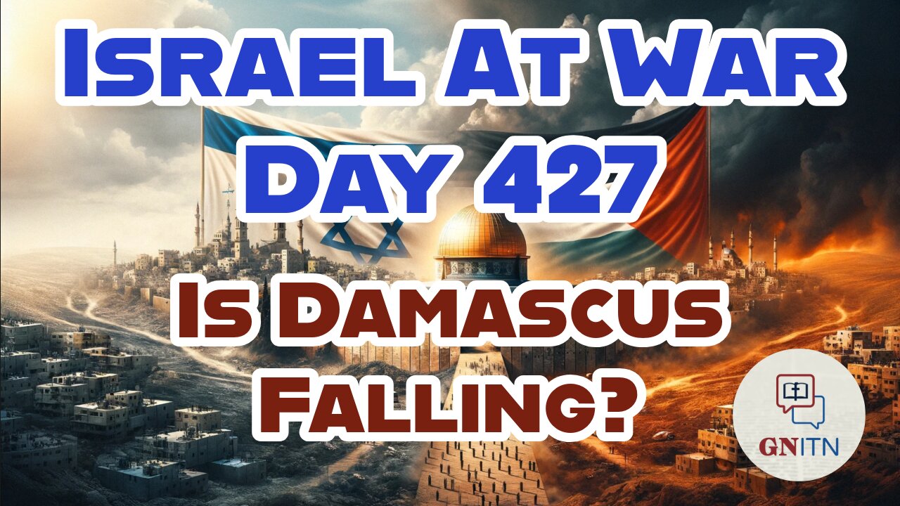 GNITN Special Edition Israel At War Day 427: Is Damascus Falling?