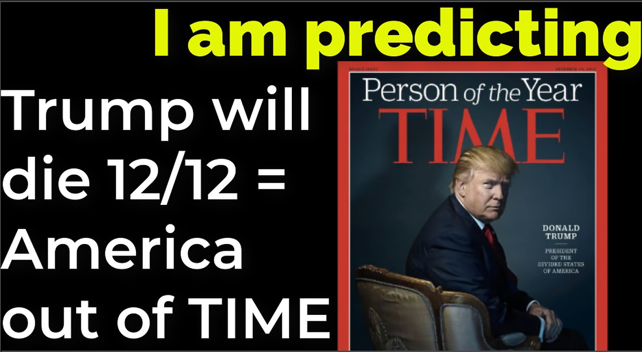 I am predicting: Trump will die 12/12 = America out of TIME