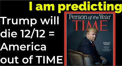 I am predicting: Trump will die 12/12 = America out of TIME