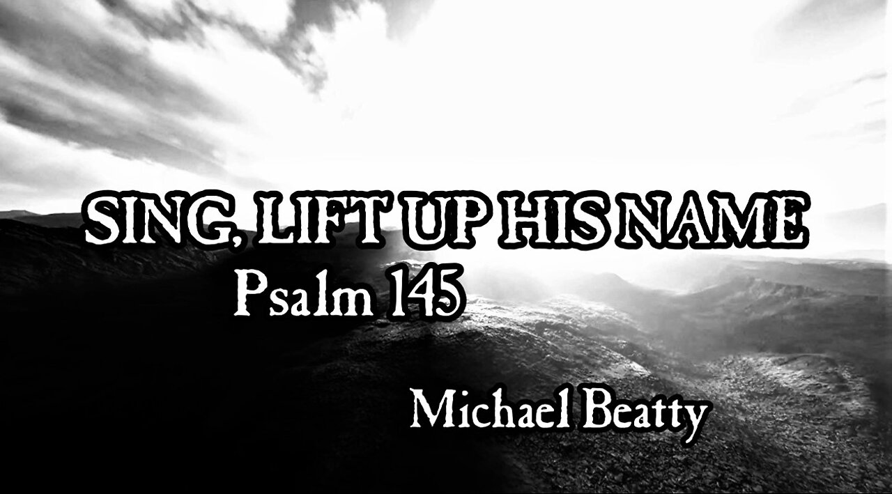 SING, LIFT UP HIS NAME - Psalm 145