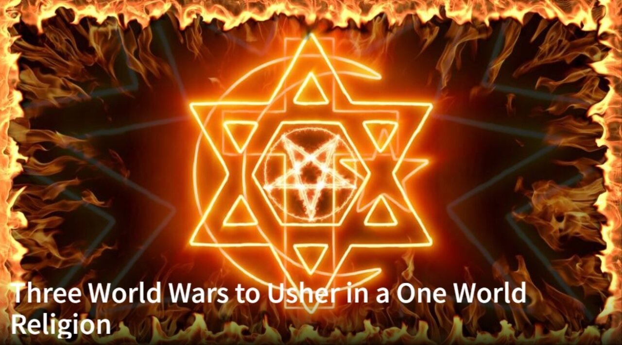 Three World Wars to Usher in a One World Religion