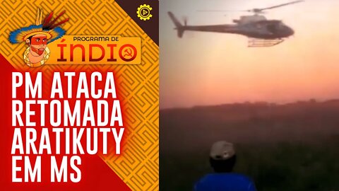 PM ataca retomada Aratikuty em MS - Programa de Índio nº 91 - 02/05/22