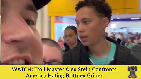 WATCH: Troll Master Alex Stein Confronts America Hating Brittney Griner