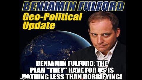 Benjamin Fulford HUGE INTEL: The Plan "They" Have For Us is Nothing Less Than Horrifying!
