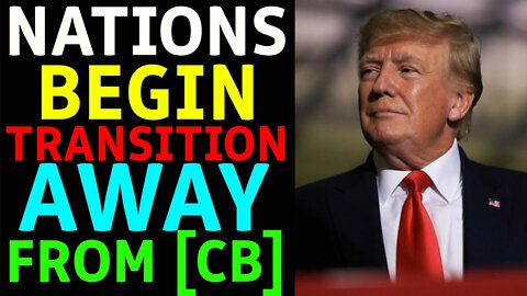NATIONS ARE BEGINNING THE TRANSITION AWAY FROM THE [CB] - TRUMP NEWS