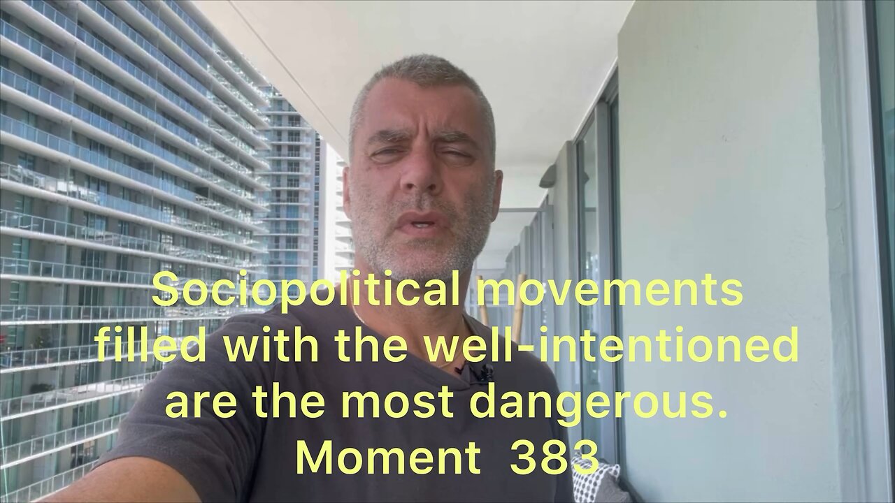 Sociopolitical movements filled with the well-intentioned are the most dangerous. Moment 383