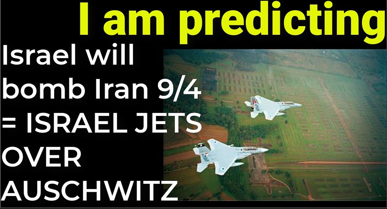 I am predicting- Israel will bomb Iran on Sep 4 = ISRAEL JETS OVER AUSCHWITZ