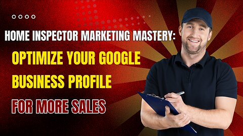 Home Inspector Marketing Mastery: Optimize Your Google Business Profile for More Sales