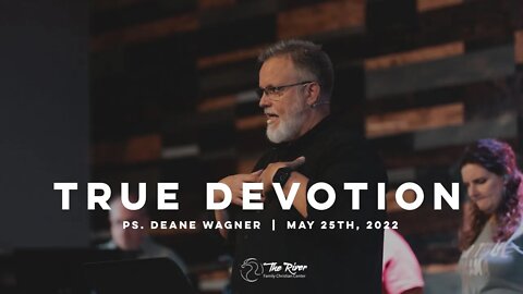 TRUE DEVOTION | Pastor Deane Wagner | The River FCC | 5.25.22