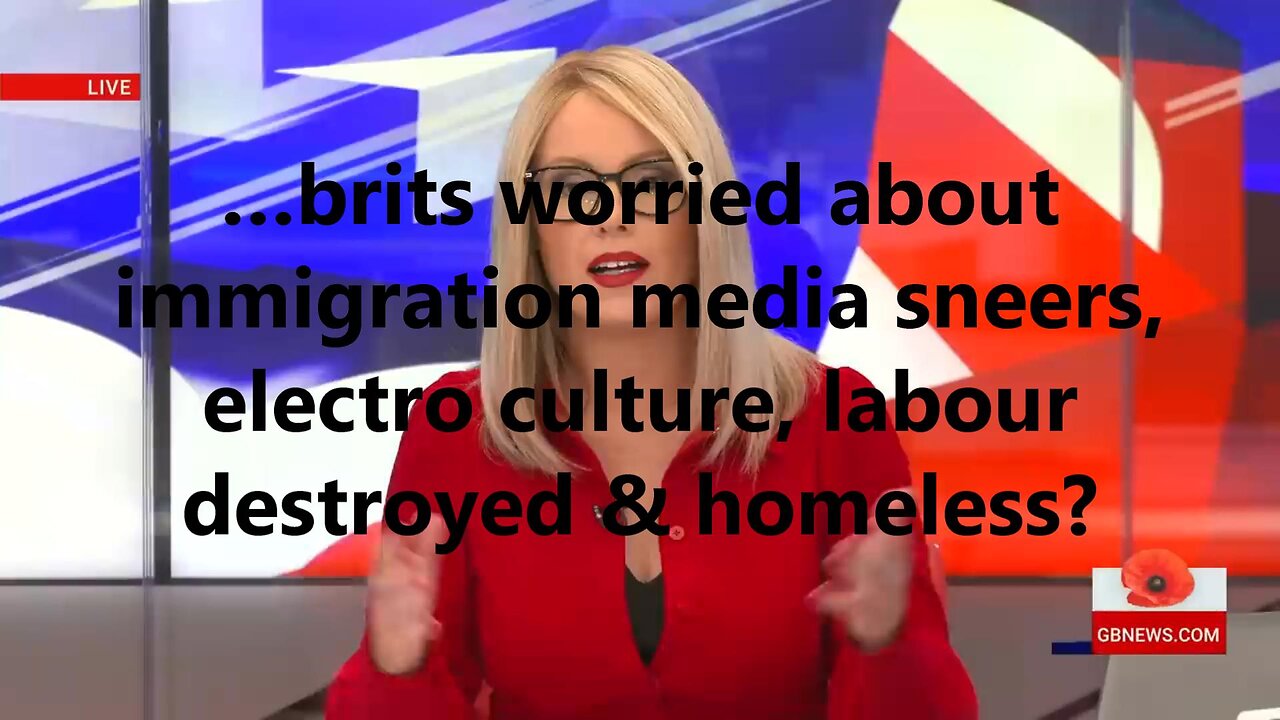 …brits worried about immigration media sneers, electro culture, labour destroyed