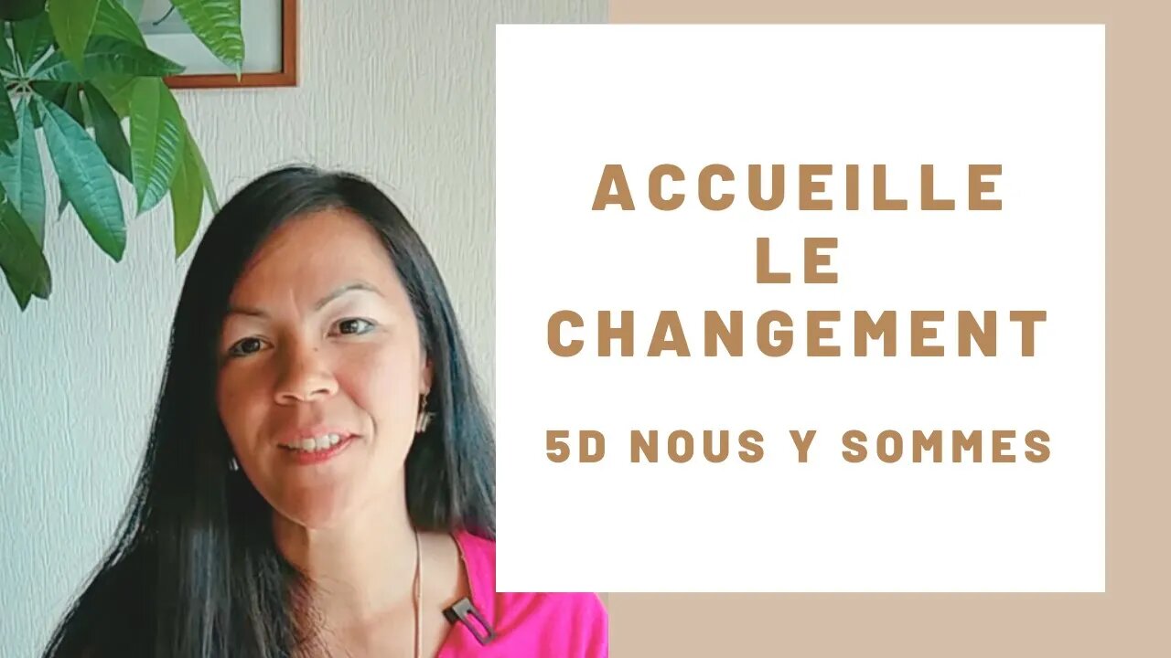 Accueille le changement - 5 D nous y sommes