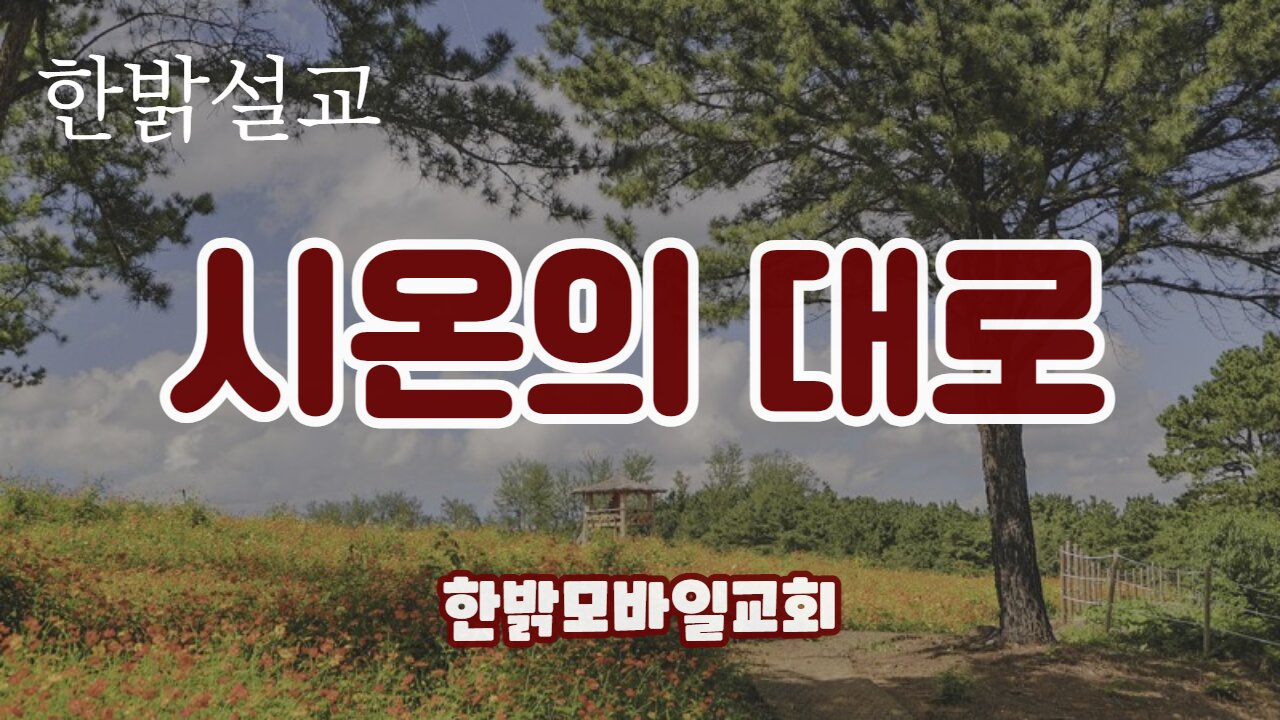 [설교] 시온의 대로 (성경 이사야 35:8~10) 220327(일) 김시환 목사