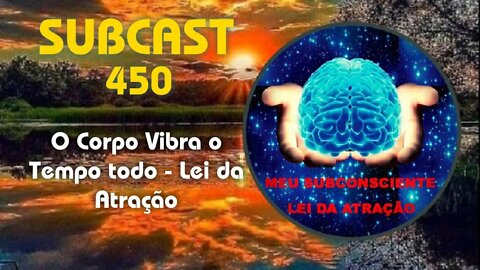 SUBCAST 450 - O Corpo Vibra o tempo todo - Lei da Atração + Ativação Grabovoi #leidaatração