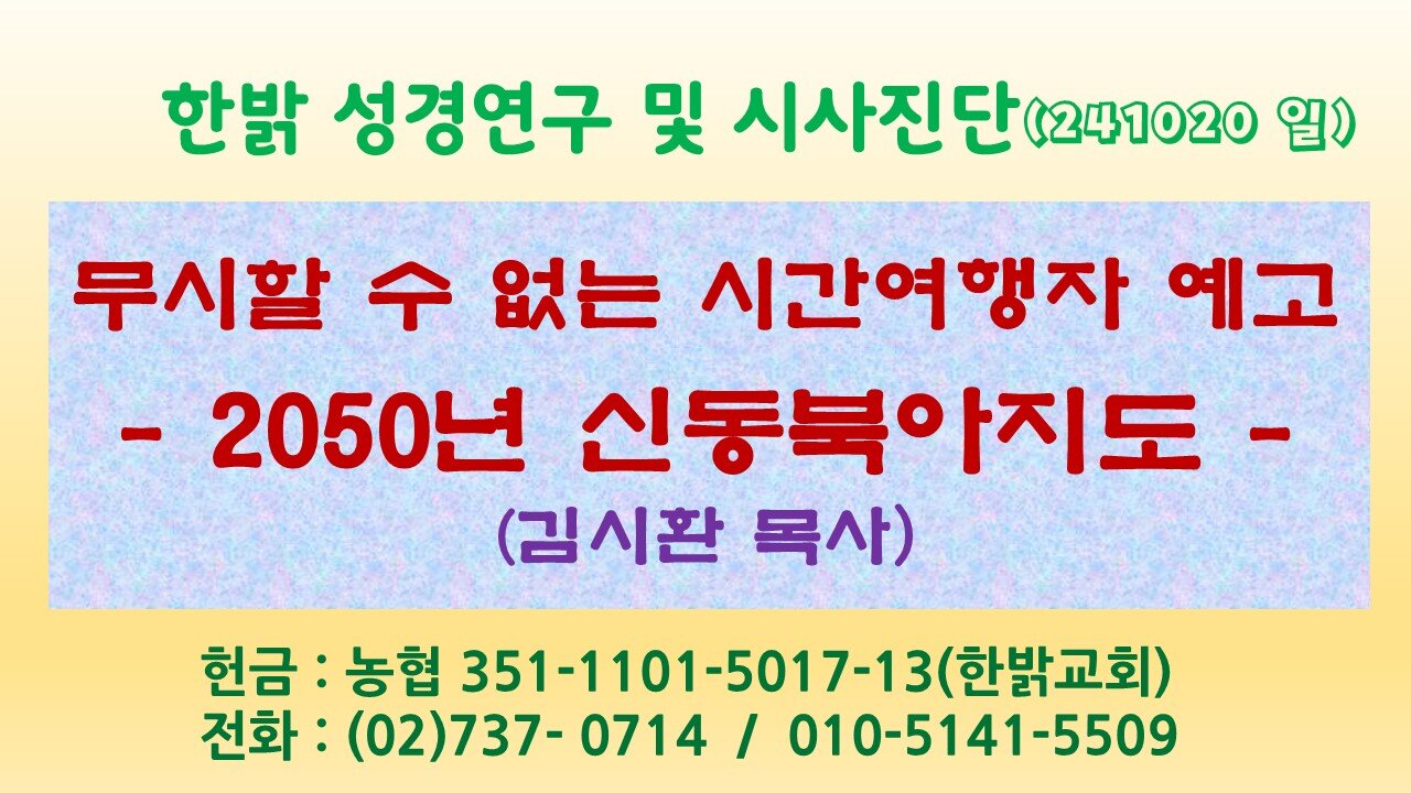 241020(일) 무시할 수 없는 시간여행자 예고 - 2050년 신동북아지도 [성경연구/시사진단] 한밝모바일교회 김시환 목사