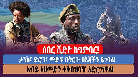 ሰበር ቪድዮ ከግምባር! ታንክ፣ ድሮን፣ መድፍ በቅርቡ በእጃችን ይገባል! አብይ አህመድን ተቅበዝባዥ አድርገነዋል!