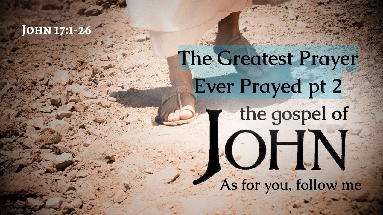 The Greatest Prayer Ever Prayed part 2 - John 17:6-26
