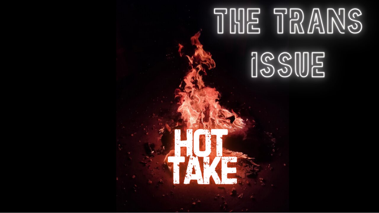 Hot Take: Episode 03: The Trans Issue