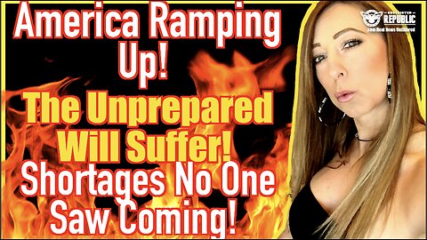 America Ramping Up—The Unprepared Will Suffer—Shortages No One Saw Coming!