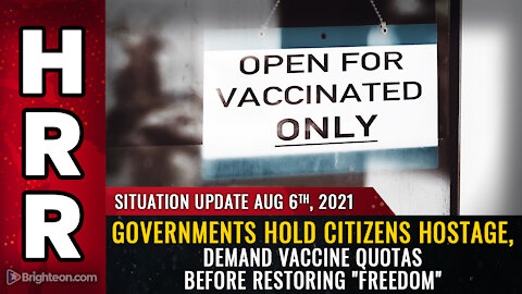 Situation Update, Aug. 6th, 2021 - Governments hold citizens HOSTAGE...