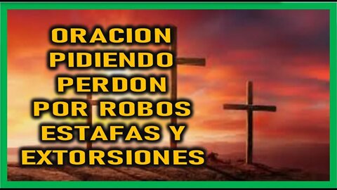 ORACION PIDIENDO PERDON POR ROBOS ESTAFAS Y EXTORCIONES