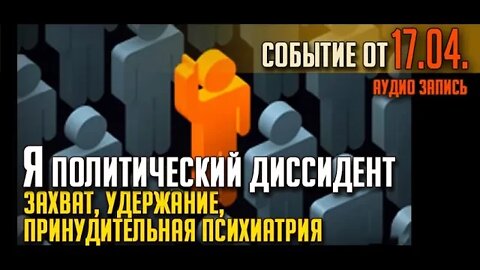 Я ПОЛИТИЧЕСКИЙ ДИССИДЕНТ. Часть 2. Захват, удержание, принудительная психиатрия.