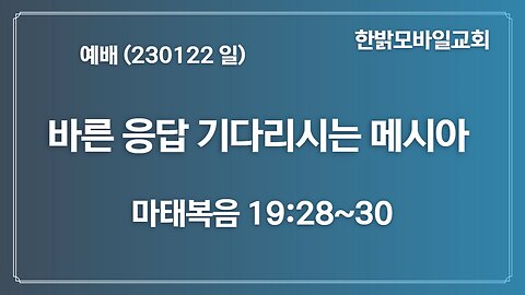 바른 응답 기다리시는 메시아-참된 하나님 품꾼(230122 일) [예배] 한밝모바일교회