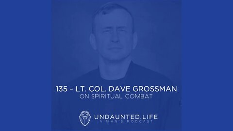 135 - LT. COL. DAVE GROSSMAN | On Spiritual Combat