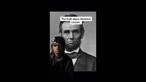 Who was Abraham Lincoln? Were we told a lie? Research it.