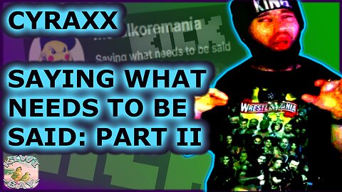 Cyraxx - Saying What Needs To Be Said Part II (Kick w/ Chat) (Fixed Audio)