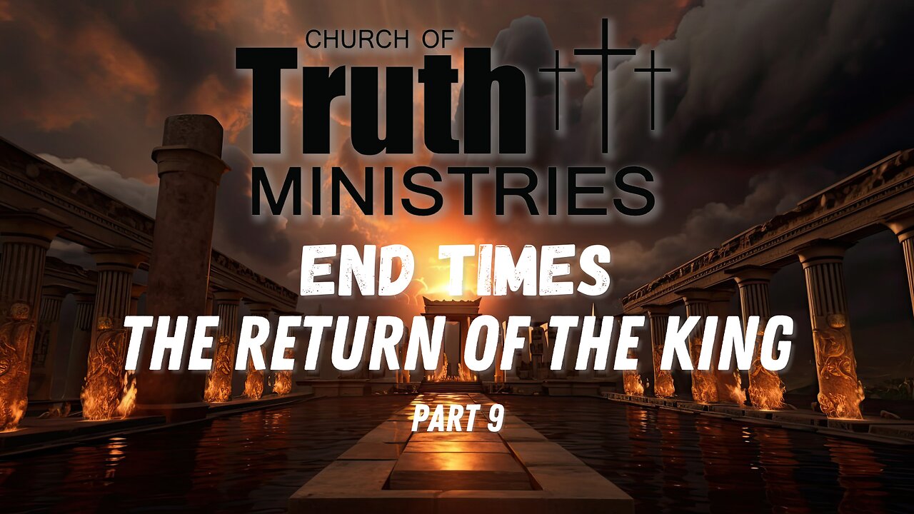 The End Times - The Return of the King - Podcast Series Part 9 - The Church of Truth Ministries