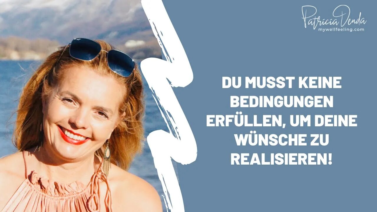 Du musst KEINE Bedingungen erfüllen, um Deine Wünsche zu realisieren!