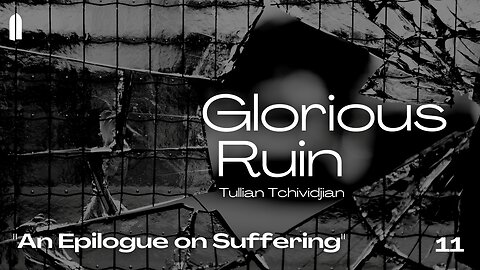 "An Epilogue on Suffering" | Glorious Ruin, Part 11 | Tullian Tchividjian