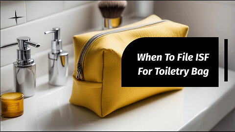 Mastering the Timing: When to File an ISF for a Toiletry Bag