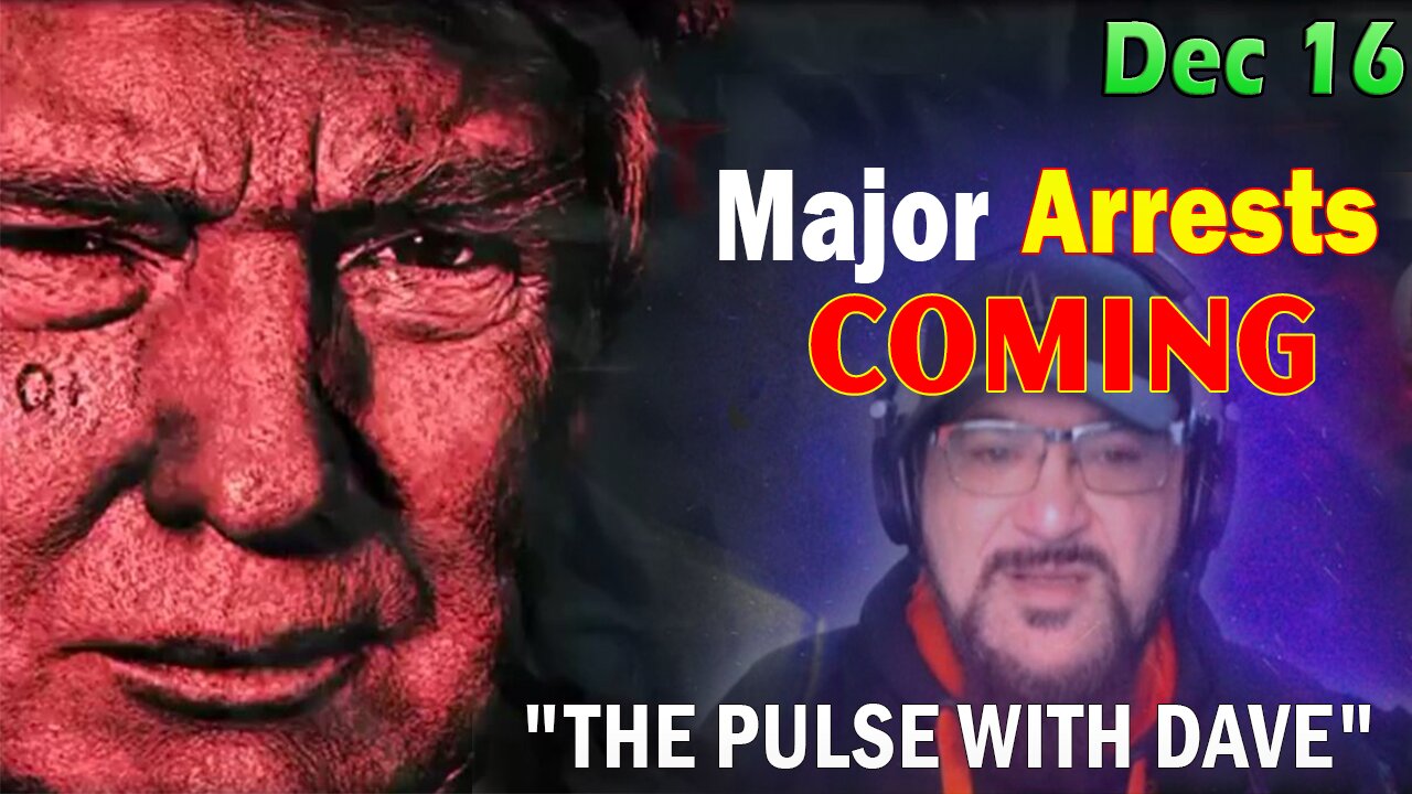 Major Decode Situation Update 12/16/23: "Major Arrests Coming: THE PULSE WITH DAVE"