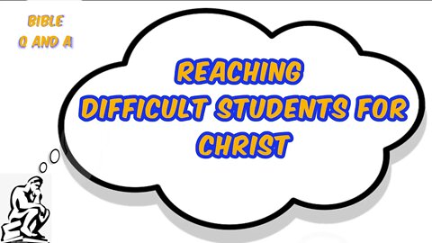 Reaching Difficult Students for Christ