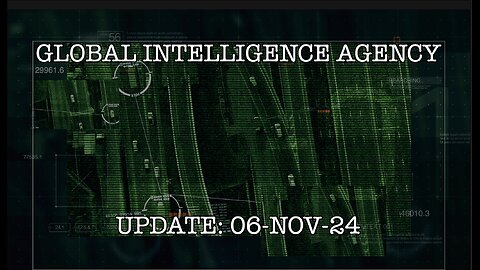 06-NOV-24 GLOBAL INTELLIGENCE AGENCY UPDATE