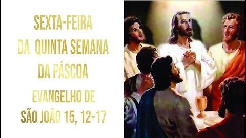 Evangelho da Sexta-feira da Quarta Semana da Páscoa, Jo 15, 12-17