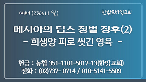 [예배] 메시아의 딥스 역사심판 징후(2) - 희생양 피로 씻긴 영육(히12:19~22) (230611 일) 한밝모바일교회