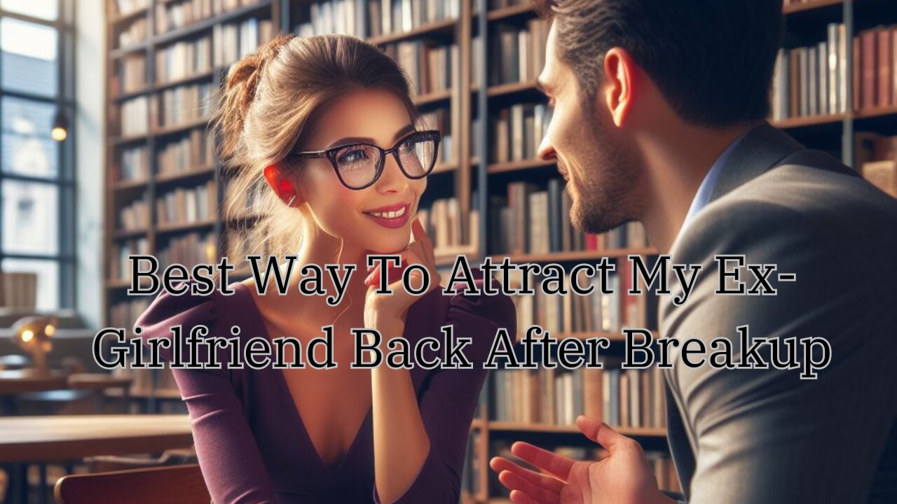 Best Way To Attract My Ex Girlfriend Back After Breakup