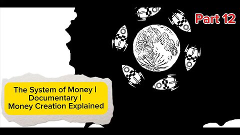 Part 12 | The system of Money | Documentary | Money Creation Explained